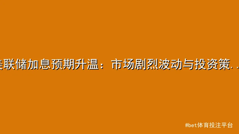 美联储加息预期升温：市场剧烈波动与投资策略解析 - bet体育投注平台