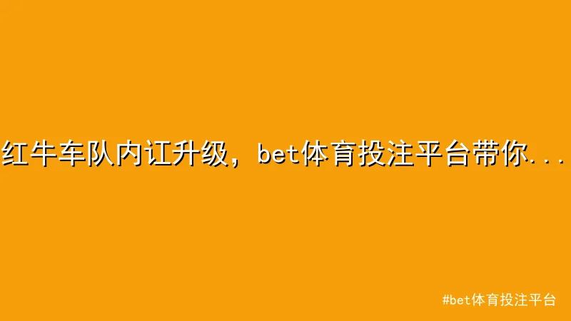bet体育投注平台 - 红牛车队内讧升级，bet体育投注平台带你解读背后争议 配图1