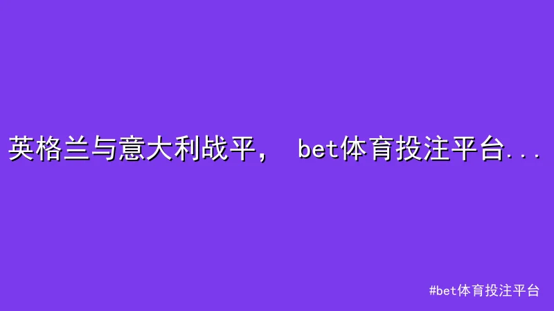 英格兰与意大利战平， bet体育投注平台 欧洲杯预选赛焦点解析